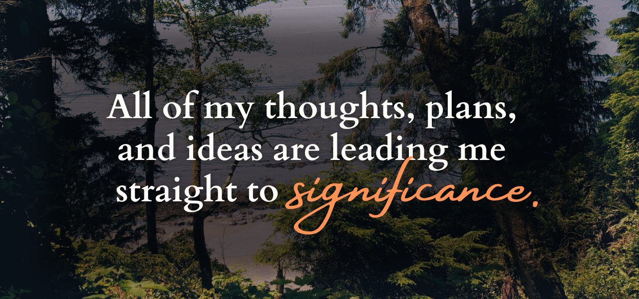 All of my thoughts, plans, and ideas are leading me straight to significance. Affirmations from Business Coach Dave Erland.