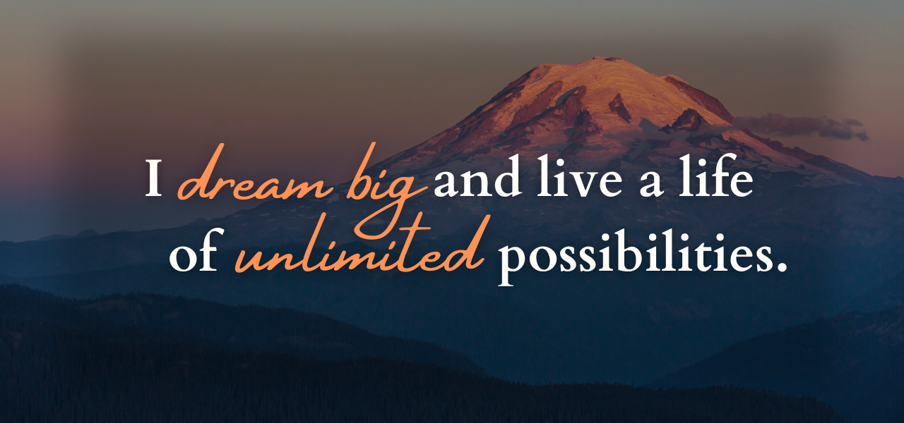 I dream big and live a life of unlimited possibilities. Affirmations from Executive Coach Dave Erland.